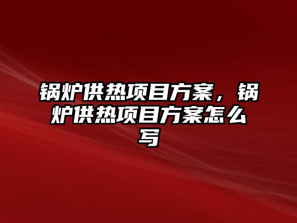 鍋爐供熱項目方案，鍋爐供熱項目方案怎么寫