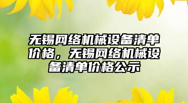 無錫網絡機械設備清單價格，無錫網絡機械設備清單價格公示