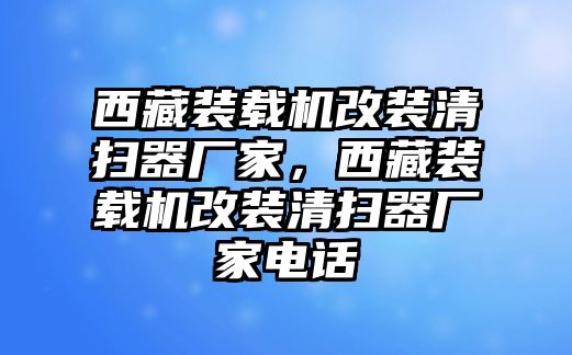 西藏裝載機改裝清掃器廠家，西藏裝載機改裝清掃器廠家電話