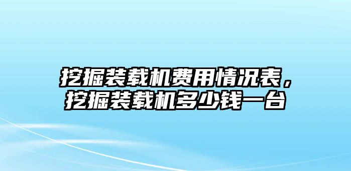 挖掘裝載機費用情況表，挖掘裝載機多少錢一臺