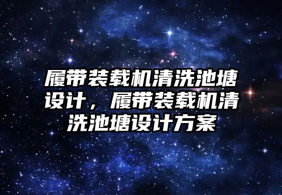 履帶裝載機清洗池塘設計，履帶裝載機清洗池塘設計方案