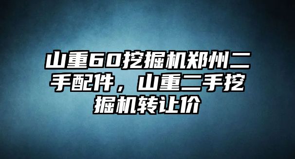 山重60挖掘機鄭州二手配件，山重二手挖掘機轉讓價