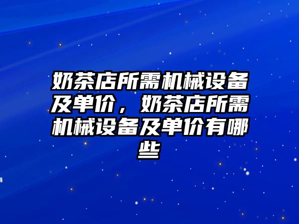 奶茶店所需機械設(shè)備及單價，奶茶店所需機械設(shè)備及單價有哪些