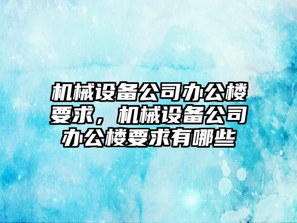 機(jī)械設(shè)備公司辦公樓要求，機(jī)械設(shè)備公司辦公樓要求有哪些