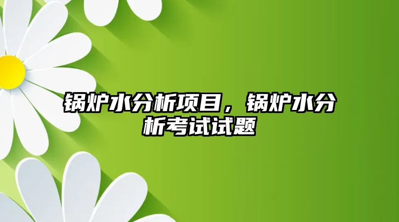 鍋爐水分析項目，鍋爐水分析考試試題