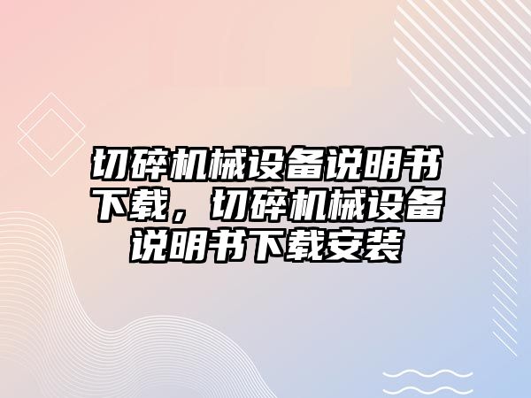 切碎機械設備說明書下載，切碎機械設備說明書下載安裝