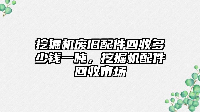 挖掘機廢舊配件回收多少錢一噸，挖掘機配件回收市場