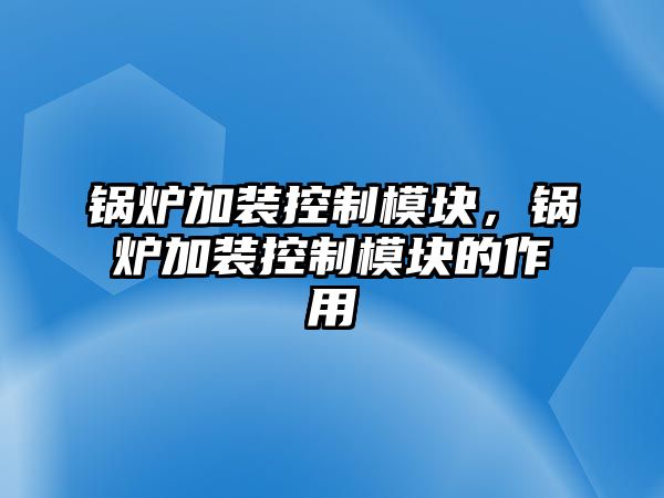 鍋爐加裝控制模塊，鍋爐加裝控制模塊的作用