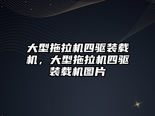 大型拖拉機四驅裝載機，大型拖拉機四驅裝載機圖片