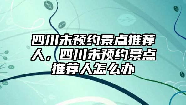 四川未預(yù)約景點推薦人，四川未預(yù)約景點推薦人怎么辦