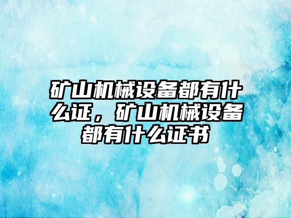 礦山機械設備都有什么證，礦山機械設備都有什么證書