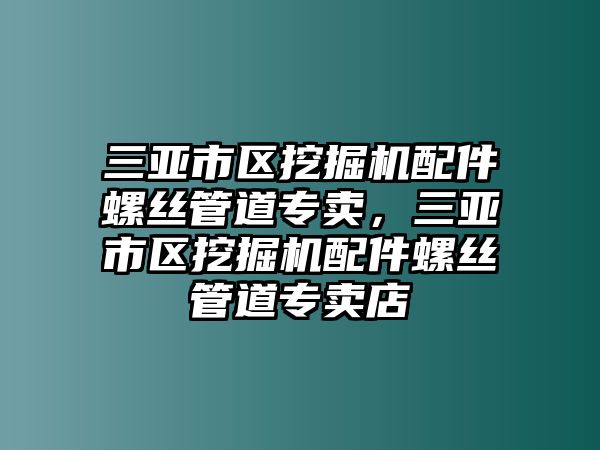 三亞市區挖掘機配件螺絲管道專賣，三亞市區挖掘機配件螺絲管道專賣店