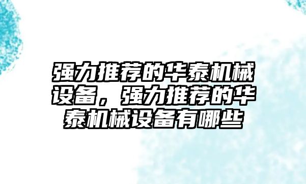 強力推薦的華泰機械設備，強力推薦的華泰機械設備有哪些