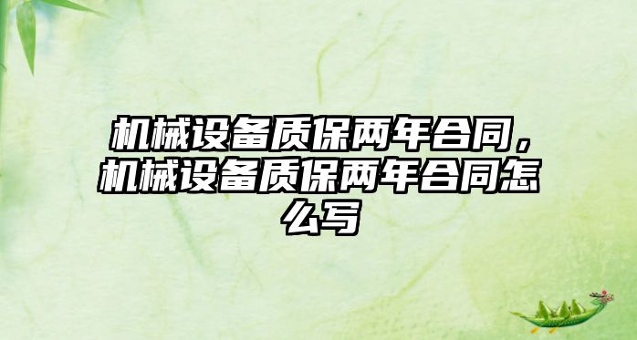 機(jī)械設(shè)備質(zhì)保兩年合同，機(jī)械設(shè)備質(zhì)保兩年合同怎么寫