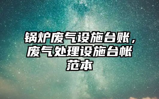 鍋爐廢氣設施臺賬，廢氣處理設施臺帳范本