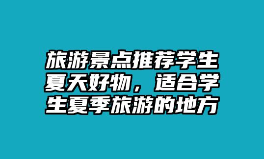 旅游景點推薦學生夏天好物，適合學生夏季旅游的地方