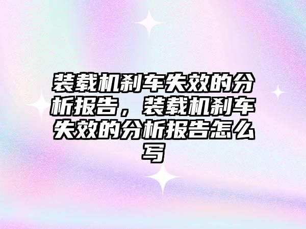 裝載機剎車失效的分析報告，裝載機剎車失效的分析報告怎么寫