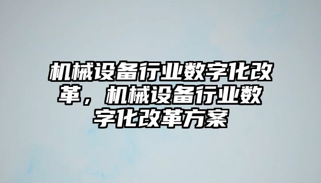 機械設備行業數字化改革，機械設備行業數字化改革方案