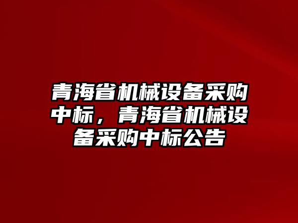 青海省機械設(shè)備采購中標，青海省機械設(shè)備采購中標公告