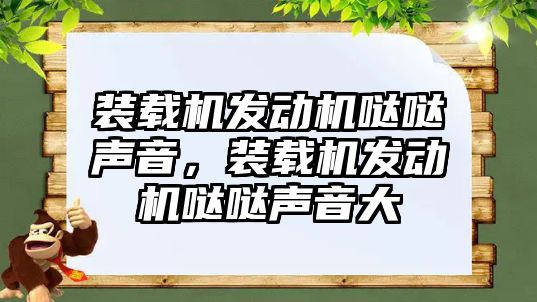 裝載機發動機噠噠聲音，裝載機發動機噠噠聲音大