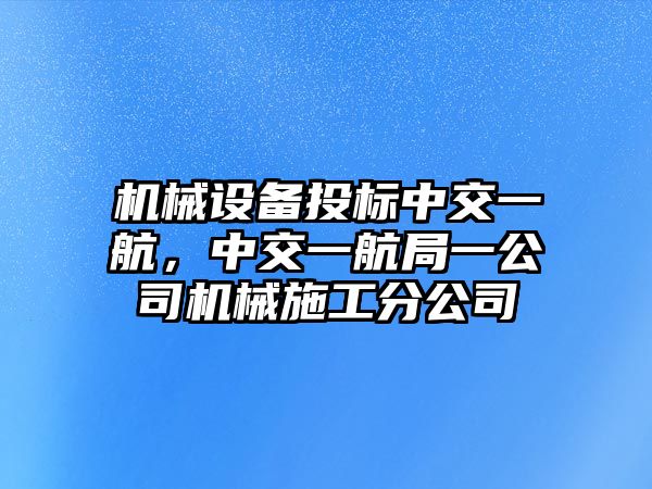 機(jī)械設(shè)備投標(biāo)中交一航，中交一航局一公司機(jī)械施工分公司