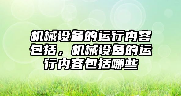 機械設備的運行內容包括，機械設備的運行內容包括哪些