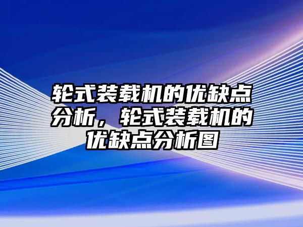 輪式裝載機的優(yōu)缺點分析，輪式裝載機的優(yōu)缺點分析圖