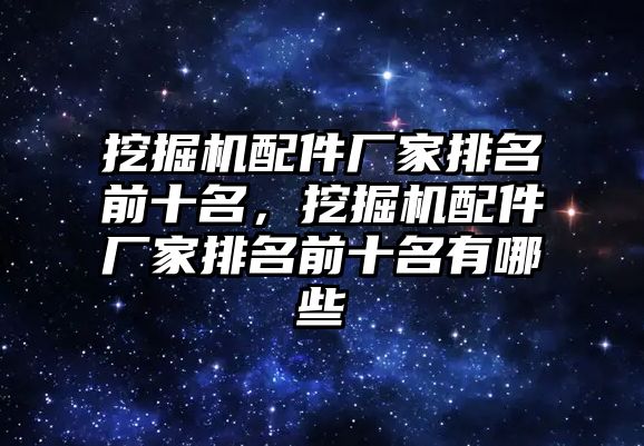 挖掘機配件廠家排名前十名，挖掘機配件廠家排名前十名有哪些