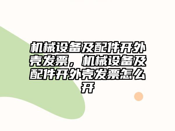 機械設備及配件開外殼發票，機械設備及配件開外殼發票怎么開