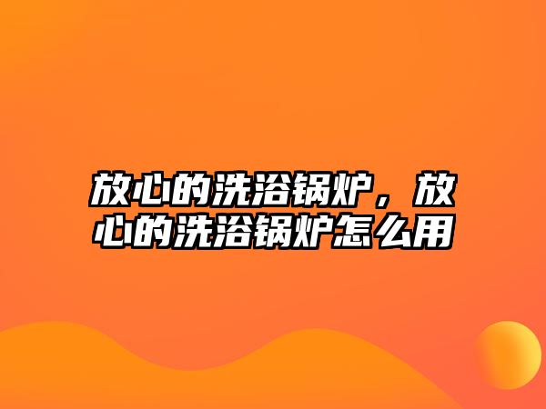 放心的洗浴鍋爐，放心的洗浴鍋爐怎么用