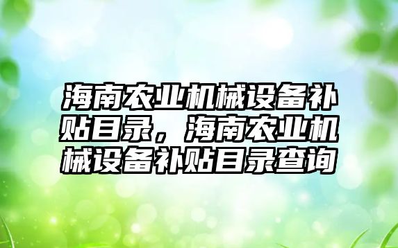 海南農業(yè)機械設備補貼目錄，海南農業(yè)機械設備補貼目錄查詢