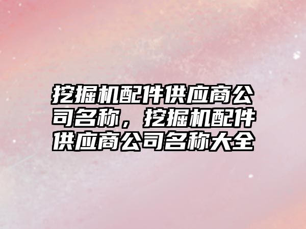 挖掘機配件供應(yīng)商公司名稱，挖掘機配件供應(yīng)商公司名稱大全