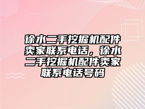 徐水二手挖掘機配件賣家聯系電話，徐水二手挖掘機配件賣家聯系電話號碼