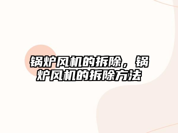 鍋爐風機的拆除，鍋爐風機的拆除方法