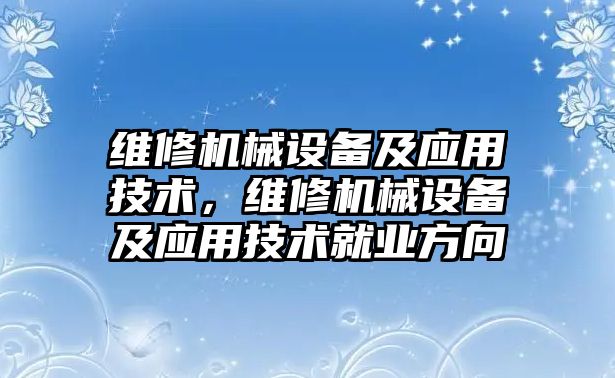 維修機械設備及應用技術，維修機械設備及應用技術就業方向