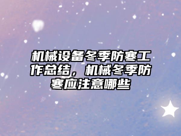 機械設備冬季防寒工作總結，機械冬季防寒應注意哪些