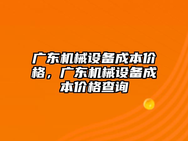 廣東機械設備成本價格，廣東機械設備成本價格查詢