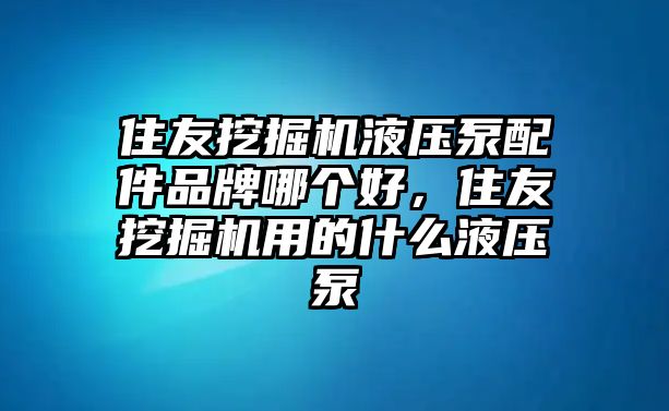 住友挖掘機液壓泵配件品牌哪個好，住友挖掘機用的什么液壓泵