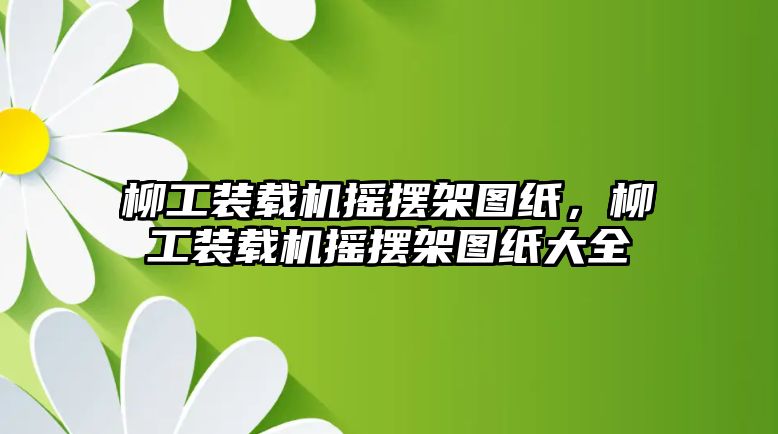 柳工裝載機搖擺架圖紙，柳工裝載機搖擺架圖紙大全