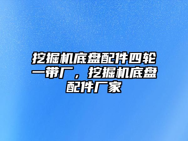 挖掘機底盤配件四輪一帶廠，挖掘機底盤配件廠家