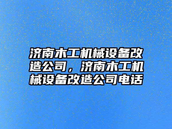 濟南木工機械設備改造公司，濟南木工機械設備改造公司電話