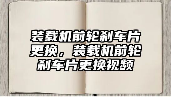 裝載機前輪剎車片更換，裝載機前輪剎車片更換視頻