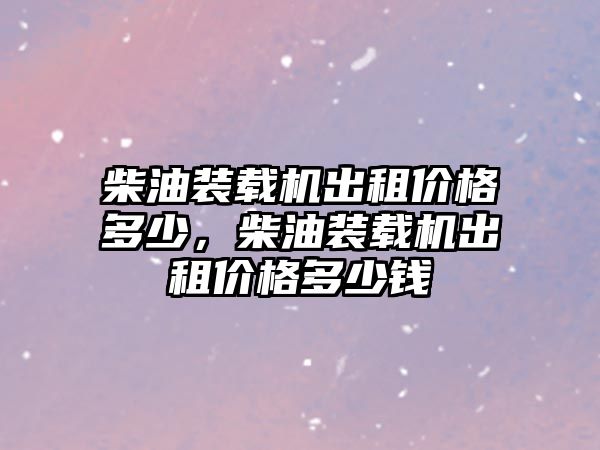 柴油裝載機(jī)出租價(jià)格多少，柴油裝載機(jī)出租價(jià)格多少錢