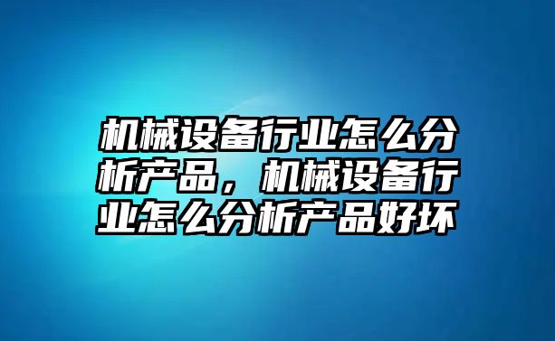 機械設備行業怎么分析產品，機械設備行業怎么分析產品好壞