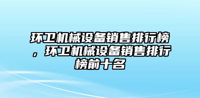 環衛機械設備銷售排行榜，環衛機械設備銷售排行榜前十名