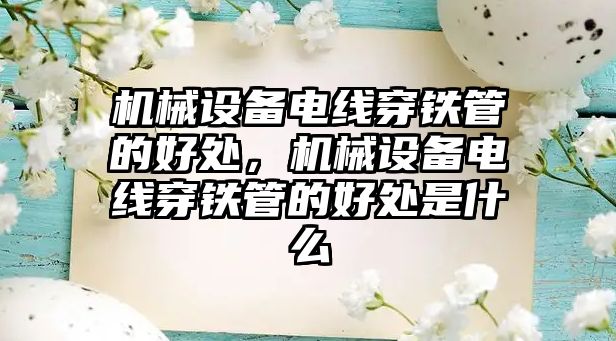 機械設備電線穿鐵管的好處，機械設備電線穿鐵管的好處是什么