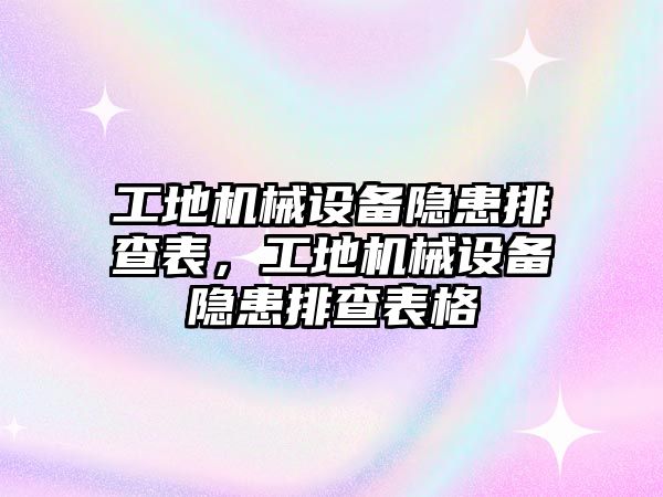 工地機(jī)械設(shè)備隱患排查表，工地機(jī)械設(shè)備隱患排查表格