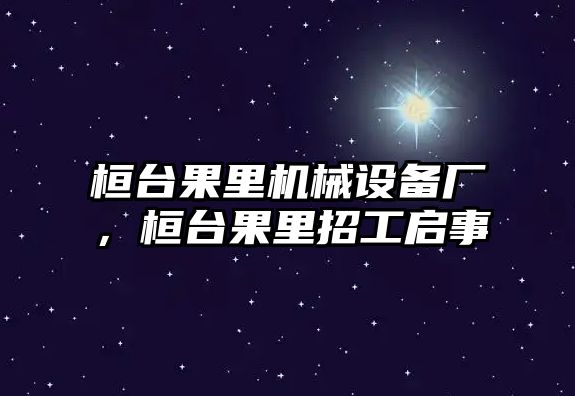 桓臺(tái)果里機(jī)械設(shè)備廠，桓臺(tái)果里招工啟事