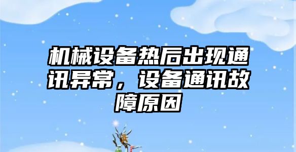 機械設備熱后出現通訊異常，設備通訊故障原因