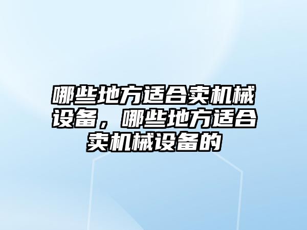 哪些地方適合賣機械設備，哪些地方適合賣機械設備的